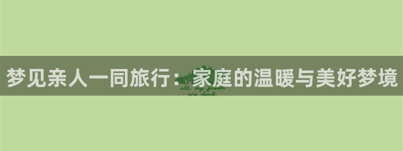 海角社区首页登录入口：梦见亲人一同旅行：